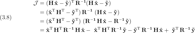 \displaystyle (3.8)\quad\
  \begin{split}
    \cal{J}& = \bf{(H\,\hat x - \tilde y)^{\rm T}\,R^{-1} (H\,\hat x - \tilde y})\\
    & = (\bf{\hat x^{\rm T} \, H^{\rm T} - \tilde y^{\rm T}})\,\bf R^{-1}\
      (\bf{H\,\hat x - \tilde y})\\
    & = (\bf{\hat x^{\rm T}\,H^{\rm T} - \tilde y^{\rm T}})\
      (\bf{R^{-1}\,H\,\hat x - R^{-1}\,\tilde y})\\
    & = \bf{\hat x^{\rm T}\,H^{\rm T}\,R^{-1}\,H\,\hat x -\
      \hat x^{\rm T}\,H^{\rm T}\,R^{-1}\,\tilde y - \tilde y^{\rm T}\,R^{-1}\,H\,\hat x +\
      \tilde y^{\rm T}\,R^{-1}\,\tilde y}
  \end{split}
