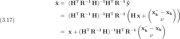 \displaystyle (3.17)\quad\
  \begin{split}\
    \bf{\hat x} & =\
      \bf{(H^{\rm T}\,R^{-1}\,H)^{-1} H^{\rm T}\,R^{-1}\,\tilde y}\\\
    & =\
      \bf{(H^{\rm T}\,R^{-1}\,H)^{-1}H^{\rm T}\,R^{-1}}
     \left( \bf{H\,x +
           \begin{pmatrix} \bf{x_k^- - x_k} \\ \bf \nu \end{pmatrix}} 
     \right)\\\
    & =\
      \bf{x + (H^{\rm T}\,R^{-1}\,H)^{-1} H^{\rm T}\,R^{-1}
        \begin{pmatrix} \bf{x_k^- - x_k} \\ \bf \nu \end{pmatrix}}\
  \end{split}