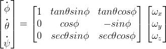 \left [ \begin{matrix}
\overset{\centerdot}{\phi}   \\
\overset{\centerdot}{\theta} \\
\overset{\centerdot}{\psi}
\end{matrix} \right ] =
\left [ \begin{matrix}
1  &  tan \theta sin \phi  &  tan \theta cos \phi  \\
0  &  cos \phi             &  -sin \phi            \\
0  &  sec \theta sin \phi  &  sec \theta cos \phi
\end{matrix} \right ]
\left [ \begin{matrix}
\omega_{x} \\
\omega_{y} \\
\omega_{z}
\end{matrix} \right ]