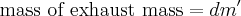 \mbox{mass of exhaust mass} = dm^\prime