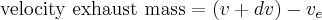 \mbox{velocity exhaust mass} = (v + dv) - v_e