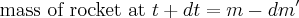 \mbox{mass of rocket at } t + dt = m - dm^\prime