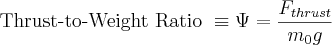 \mbox{Thrust-to-Weight Ratio } \equiv \Psi = \frac{F_{thrust}}{m_0g}