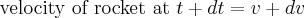 \mbox{velocity of rocket at } t + dt = v + dv