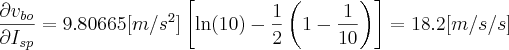 \frac{\partial v_{bo}}{\partial I_{sp}} = 9.80665 [m/s^2] \left[\ln(10) - \frac{1}{2} \left( 1 - \frac{1}{10} \right)\right] = 18.2 [m/s/s]